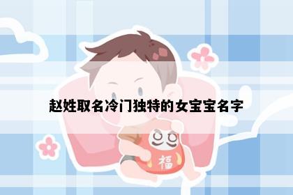 赵姓取名冷门独特的女宝宝名字