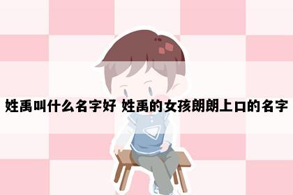 姓禹叫什么名字好 姓禹的女孩朗朗上口的名字