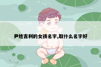 尹姓吉利的女孩名字,取什么名字好