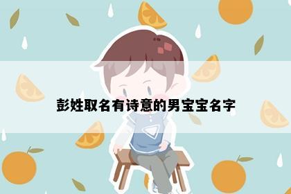 彭姓取名有诗意的男宝宝名字