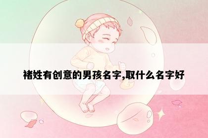 褚姓有创意的男孩名字,取什么名字好