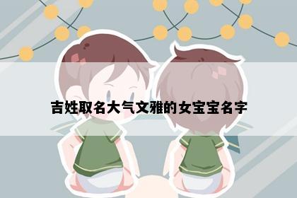 吉姓取名大气文雅的女宝宝名字